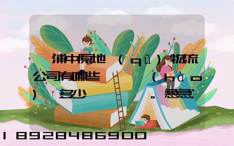 楊浦中原地區(qū)物流公司有哪些,電話號(hào)碼多少。急急
